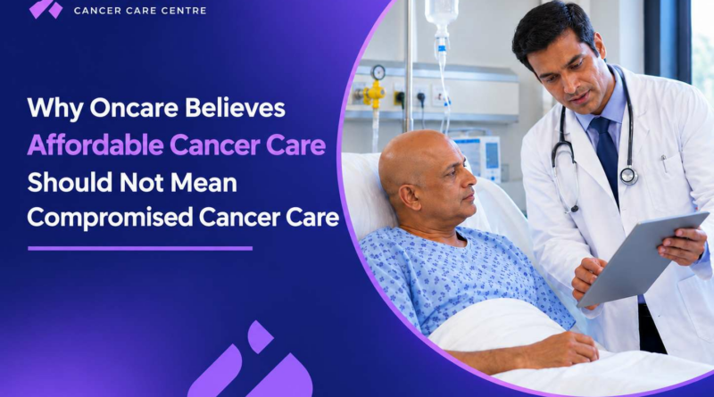 Why Oncare Believes Affordable Cancer Care Should Not Mean Compromised Cancer Treatment